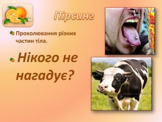 Проколювання різних
частин тіла.
Нікого не
нагадує?
 