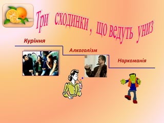 Куріння
Алкоголізм
Наркоманія
 