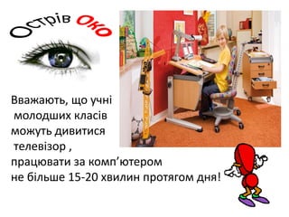 Вважають, що учні
молодших класів
можуть дивитися
телевізор ,
працювати за комп’ютером
не більше 15-20 хвилин протягом дня!
 