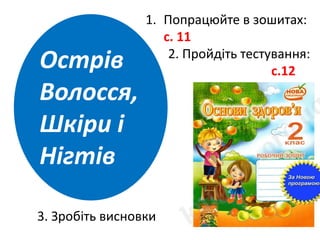 Острів
Волосся,
Шкіри і
Нігтів
1. Попрацюйте в зошитах:
с. 11
2. Пройдіть тестування:
с.12
3. Зробіть висновки
 