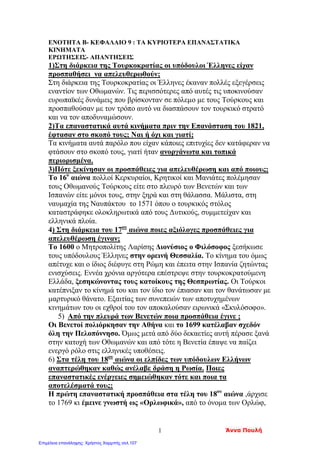 Σαμούχος Πέτρος©
Κεφάλαιο 7ο
«Οι δάσκαλοι του Γένους»
 Ποιους ονομάζουμε δάσκαλους του Γένους;
 Τι γνωρίζεις για την «Ελληνική Νομαρχία»;
 Τι ονομάζουμε ελληνικό Διαφωτισμό;
 Τι γνωρίζεις για τον Κοσμά τον Αιτωλό;
Κεφάλαιο 8ο
«Ρήγας Βελεστινλής – Αδαμάντιος Κοραής»
 Τι γνωρίζεις για τον Ρήγα;
(Πού γεννήθηκε, το όραμά του, τα σημαντικότερα έργα του, το τέλος του)
 Τι γνωρίζεις για τον Κοραή;
(Πού γεννήθηκε, πού εγκαταστάθηκε, η άποψή του για την απελευθέρωση
του Γένους;)
Κεφάλαιο 9ο
«Τα κυριότερα επαναστατικά κινήματα»
 Τι γνωρίζεις τους Ορλώφ;
 Τι γνωρίζεις για τον Λάμπρο Κατσώνη;
Κεφάλαιο 10ο
«Οι αγώνες των Σουλιωτών»
 Για ποιους λόγους οι Σουλιώτες ήταν ικανότατοι πολεμιστές;
 Ποιος πασάς κατάφερε να κατακτήσει το Σούλι;
 Για ποιο λόγο οι Οθωμανοί ζήτησαν από τους Σουλιώτες να
επιστρέψουν στο Σούλι;
Την επόμενη φορά θα γράψουμε διαγώνισμα
στη 2η
ενότητα της Ιστορίας. Διαβάστε καλά
τις παραπάνω ερωτήσεις και τις ασκήσεις από
το τετράδιο εργασιών της Ιστορίας.
Αξιοποιήστε τα σχεδιαγράμματα που έχετε.
Καλό διάβασμα!
 