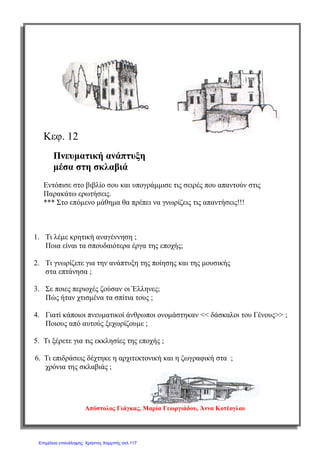 σελ.
53
Ιστορία Στ΄ Δημοτικού [Κριτήρια Αξιολόγησης & Διαγωνίσματα]
Ενότητα Β [Οι Έλληνες κάτω από την οθωμανική και τη λατινική κυριαρχία (1453-1821)]
Έκδοση taexeiola Χριστίνα Τζιτζιλή
1) Να αντιστοιχίσετε τα πρόσωπα με το ρόλο τους και την ιδιότητα τους.
1) Πατριάρχης Νεόφυτος ο Β’ α) Στη σκέψη των Χριστιανών ήταν το
«ξανθό γένος» που θα ελευθέρωνε την
Κωνσταντινούπολη από τους απίστους.
2) Μάξιμος ο Γραίκος β) Ιεράρχης που, επηρεασμένος από τις
ευρωπαϊκές ιδέες, αμφισβητούσε την
υποταγή στους Τούρκους.
3) Ρώσοι γ) Μοναχός που αναγνωρίσθηκε ο άγιος
στη Μόσχα και καλλιέργησε περαιτέρω
σχέσης με τη Ρωσία
(Μονάδα 1)
2) Να βάλετε στη σωστή στήλη τα καθήκοντα των εκπροσώπων της εξουσίας
κατά την Τουρκοκρατία.
(Εκπρόσωπος του ρουμ μιλέτ, Κοινοτικοί άρχοντες εποχής, Θρησκευτικά
καθήκοντα, Γνωστοί ως επίτροποι, Διοικητικές αρομοδιότητες, Υπολόγιζαν τον
φόρο που αναλογούσε σε κάθε κάτοικο, Ίδρυση σχολείων, Επιβολή φορολογίας
3o
Κριτήριο Αξιολόγησης
Κεφ.3: Η θρησκευτική και η πολιτική οργάνωση των Ελλήνων
 