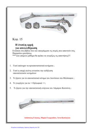σελ.
58
Ιστορία Στ΄ Δημοτικού [Κριτήρια Αξιολόγησης & Διαγωνίσματα]
Ενότητα Β [Οι Έλληνες κάτω από την οθωμανική και τη λατινική κυριαρχία (1453-1821)]
Έκδοση taexeiola Χριστίνα Τζιτζιλή
3) Να χαρακτηρίσετε τις προτάσεις με (Σ) αν είναι σωστές και με (Λ) αν είναι
λανθασμένες και να δικαιολογήσετε τις απαντήσεις σας.
α) Οι Αρματολοί ήταν σύμβολο αντίστασης των υπόδουλων Ελλήνων ενάντια
στους κατακτητές.
β) Οι Αρματολοί ήταν εχθρικοί προς τους Κλέφτες.
γ) Η Μάνη ήταν το ορμητήριο του Μπότσαρη.
δ) Τα λήμερια των κλεφτών ήταν σε εύφορα εδάφη.
ε) Οι Οθωμανοί Τούρκοι χρησιμοποιούσαν τους Αρματολούς ως
βοηθητικά στρατεύματα.
στ) Βασικό χαρακτηριστικό των Κλεφτών ήταν η εχθρότητα για τους Τούρκους.
(Μονάδες 2)
4) Τι ήταν οι Κλέφτες και ποια η δράση τους;
____________________________________________________________________
____________________________________________________________________
____________________________________________________________________
____________________________________________________________________
____________________________________________________________________
____________________________________________________________________
____________________________________________________________________
____________________________________________________________________
____________________________________________________________________
____________________________________________________________________
(Μονάδες 2)
 