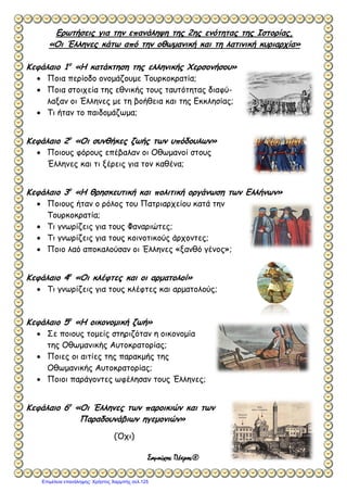 σελ.
61
Ιστορία Στ΄ Δημοτικού [Κριτήρια Αξιολόγησης & Διαγωνίσματα]
Ενότητα Β [Οι Έλληνες κάτω από την οθωμανική και τη λατινική κυριαρχία (1453-1821)]
Έκδοση taexeiola Χριστίνα Τζιτζιλή
Λόγοι παρακμής Αποτελέσματα παρακμής
(Μονάδες 2)
3) Να χαρακτηρίσετε τις προτάσεις με (Σ) αν είναι σωστές και με (Λ) αν είναι
λανθασμένες και να δικαιολογήσετε τις απαντήσεις σας.
α) Οι Διομολογήσεις υπογράφηκαν ανάμεσα στις χώρες της Αντολικής
Ευρώπης με τους Οθωμανούς Σουλτάνους.
β) Λίγο πριν ξεσπάσει η Επανάσταση του 1821 η θέση των Ελλήνων
είχε χειροτερέψει λόγω της οικονομικής παρακμής.
γ) Η Ύδρα, η Χίος και τα Ψαρά έγιναν σημαντικά εμπορικά κέντρα.
δ) Τα πληρώματα του ελληνικού εμπορικού στόλου δεν είχαν καμία
εμπερία και γνώση.
ε) Η παρακμή της Οθωμανικής Αυτοκρατορίας είχε ως αποτέλεσμα την
υποτίμηση του νομίσματος.
 