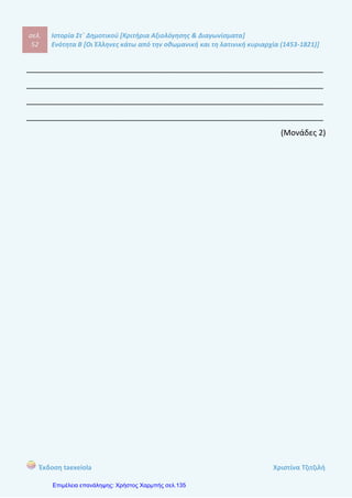 σελ.
71
Ιστορία Στ΄ Δημοτικού [Κριτήρια Αξιολόγησης & Διαγωνίσματα]
Ενότητα Β [Οι Έλληνες κάτω από την οθωμανική και τη λατινική κυριαρχία (1453-1821)]
Έκδοση taexeiola Χριστίνα Τζιτζιλή
1) Να γράψετε δίπλα στο κάθε γεγονός στον πίνακα τη σωστή χρονολογία από
την παρένθεση.
(1790, 1757, 1748, 1797)
Γεννήθηκε ο Ρήγας Βελεστνλής
Ο Ρήγας ταξίδεψε στη Βιέννη
Οι Αυστριακοί συνέλαβαν τον Ρήγα και
τους συνεργάτες του
Γεννήθηκε ο Αδαμάντιος Κοραής
(Μονάδα 1)
2) Να κατατάξετε τα γεγονότα στη στήλη που ανήκουν.
(Γεννήθηκε στο Βελστίνο, Πίστευε στη λογική του ανθρώπου, Μετανάστευσε στο
Βουκουρέστι, Καταγόταν από τη Χίο, Στόχος του ήταν η απελέυθέρωση της
πατρίδας, Σπόυδασε ιατρική στη Γαλλία, Υπερασπίστηκε τη χρήση μια νέας
ελληνικής γλώσσας βασισμένης στην καθομιλουμένη, Συνετέλεσε στην ίδρυση του
Ελληνικού Κομιτάτου, Έγραψε τον Θούριο, Τον θανάτωσαν και τον έριξαν στον
ποταμό Δούναβη)
8o
Κριτήριο Αξιολόγησης
Κεφ.8: Ο Ρήγας Βελεστινλής και ο Αδαμάντιος Κοραής
 