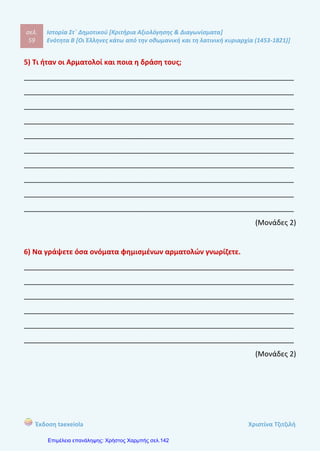 σελ.
78
Ιστορία Στ΄ Δημοτικού [Κριτήρια Αξιολόγησης & Διαγωνίσματα]
Ενότητα Β [Οι Έλληνες κάτω από την οθωμανική και τη λατινική κυριαρχία (1453-1821)]
Έκδοση taexeiola Χριστίνα Τζιτζιλή
____________________________________________________________________
____________________________________________________________________
____________________________________________________________________
____________________________________________________________________
____________________________________________________________________
____________________________________________________________________
____________________________________________________________________
(Μονάδες 2)
 
