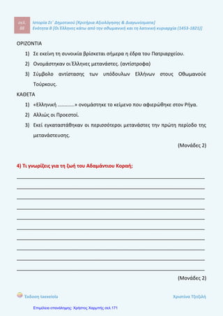 σελ.
107
Ιστορία Στ΄ Δημοτικού [Κριτήρια Αξιολόγησης & Διαγωνίσματα]
Ενότητα Β [Οι Έλληνες κάτω από την οθωμανική και τη λατινική κυριαρχία (1453-1821)]
Έκδοση taexeiola Χριστίνα Τζιτζιλή
β) Ο άγιος Κοσμάς ο Αιτωλός υπήρξε σημαντική μορφή του Νεοελληνικού
Διαφωτισμού. Ήταν λόγιος μοναχός του Αγίου Όρους, ιεροκήρυκας και μάρτυρας.
Κήρυττε ιδέες που συνδύαζαν την παιδεία, τη θρησκευτική πίστη και την εθνική
συνείδηση μαζί με το πνέυμα του Διαφωτισμού. Έκανε περιοδείες στην
τουρκοκρατούμενη ελληνική ύπαιθρο και κήρυττε στον υπόδουλο ελληνικό
πληθυσμό. Στόχευε στον περιορισμό των εξισλαμισμών και γι αυτό το λόγο ίδρυε
σχολεία.
 
