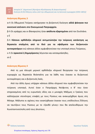 σελ.
114
Ιστορία Στ΄ Δημοτικού [Κριτήρια Αξιολόγησης & Διαγωνίσματα]
Ενότητα Β [Οι Έλληνες κάτω από την οθωμανική και τη λατινική κυριαρχία (1453-1821)]
Έκδοση taexeiola Χριστίνα Τζιτζιλή
2. Κατάληψη του οχυρού λόφου Κούγκι
3. Οι Σουλιώτες έσπασαν τον κλοιό των Τούρκων
4. Οι Σουλιώτες επέστρεψαν στα χωριά τους
5. Οι Σουλιώτες εγκατέλειψαν το Σούλι και διασκορπίστηκαν στην Στερεά Ελλάδα
και την Πελοπόννησο
Απάντηση θέματος 4
Ο Αλή Πασάς των Ιωαννίνων κατέλαβε το Σούλι το 1803. Χρησιμοποίησε
διάφορα τεχνάσματα για να διώξει από το Σούλι κάποιους από τους αρχηγούς
τους. Με αυτόν τον τρόπο κατάφερε να αδυνατίσει την άμυνα του Σουλίου και έτσι
μετά από πολλές προσπάθειες οι Τούρκοι κατέκτησαν την περιοχή. Κατέλαβαν
μάλιστα και τον οχυρό λόφο Κούγκι. Εκεί βρισκόταν ο καλόγερος Σαμουήλ που τον
κρατούσε μέχρι στιγμής ελεύθερο και ανατινάχτηκε μαζί τους .
Απάντηση θέματος 5
Οι Σουλιώτες θεωρούνταν ικανότατοι πολεμιστές. Οι συνθήκες ζωής τους ήταν
σκληρές, ασχολούνταν πολλά χρόνια με τα όπλα και κατείχαν άριστα το έδαφος
στο οποίο κινούνταν. Επιπλέον, τους χαρακτήριζε η ομαδικότητα και το θάρρος και
η τόλμη. Εκμεταλλεύονταν τα φυσικά εμπόδια για να οχυρώνονται και τολμούσαν
να επιτίθενται νύχτα σε αντιπάλους που υπερτερούσαν αριθμητικά.
Απάντηση θέματος 6
Λίγο πριν τη Μεγάλη Επανάσταση, το 1820, οι Τούρκοι κάλεσαν τους
Σουλιώτες και τους πρότειναν να εγκατασταθούν ξανά στο Σούλι μόνιμα και
έθεσαν ως μοναδικό όρο να βοηθήσουν τον Σουλτάνο να εξοντώσει τον Αλή Πασά
 