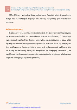Ο
Ι ΕΛΛΗΝΕΣ ΚΑΤΩ ΑΠΟ ΤΗΝ ΟΘΩΜΑΝΙΚΗ ΚΑΙ ΤΗ ΛΑΤΙΝΙΚΗ ΚΥΡΙΑΡΧΙΑ
1453-1821 ΕΝΟΤΗΤΕΣ 1-5
6
Νοεμβρίο
υ 2012
μικρές ομάδες  Κιουτσούκ Καϊναρτζή  καπετάνιος  σουλτάνος
 υπηρετούσαν στο στρατό σε βοηθητικές υπηρεσίες  σφαγές και
αιχμαλωσίες  εξισλαμισμός )
ΟΘΩΜΑΝΟΙ ΚΛΕΦΤΕΣ ΕΛΛΗΝΕΣ
Ζήτημα Τρίτο:
Α. Ποιος κατά τη γνώμη σας ήταν ο απώτερος σκοπός των
Τούρκων με το παιδομάζωμα και τους εξισλαμισμούς;
________________________________________________________________________________
________________________________________________________________________________
________________________________________________________________________________
________________________________________________________________________________
________________________________________________________________________________
Β. Τι γνωρίζετε για το "ρεμπελιό των ποπολάρων";
________________________________________________________________________________
________________________________________________________________________________
________________________________________________________________________________
________________________________________________________________________________
________________________________________________________________________________
________________________________________________________________________________
Δημήτρης Βογιατζάκης
Επιμέλεια: Χρήστος Χαρμπής http://st-taksh.blogspot.gr σελ.202
 