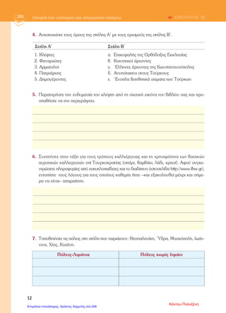 5ο
Δ.Σ. ΜΟΣΧΑΤΟΥ ΤΑΞΗ ΣΤ΄ 2012-13
ΚΡΙΤΗΡΙΟ ΑΞΙΟΛΟΓΗΣΗΣ ΣΤΗΝ ΙΣΤΟΡΙΑ
2η
ΕΝΟΤΗΤΑ ΚΕΦ 1-6
ΟΝΟΜΑΤΕΠΩΝΥΜΟ: ___________________________________________________
1.Ποιες ήταν οι συνθήκες ζωής των υποδούλων Ελλήνων κατά τη διάρκεια της Τουρκοκρατίας ;
Οι συνθήκες ζωής των υποδούλων ήταν πολύ σκληρές ιδιαίτερα τα πρώτα χρόνια της
Τουρκοκρατίας. Υποχρεώνονταν να κατοικούν σε φτωχικές συνοικίες, υπηρετούσαν στο στρατό
σε βοηθητικές υπηρεσίες, απαγορεύονταν οι λιτανείες και σοβαρές δικαστικές υποθέσεις
εξετάζονταν μόνο σε μουσουλμανικά ιεροδικεία και όχι στα εκκλησιαστικά δικαστήρια. Το
σημαντικότερο όμως ήταν ότι οι Χριστιανοί πλήρωναν περισσότερους φόρους από τους
Μουσουλμάνους, όπως τον κεφαλικό φόρο, τον φόρο εστίας, τον έγγειο φόρο (φόρος για χρήση
της γης) αλλά και τον φόρο με την αγροτική παραγωγή, τη γνωστή δεκάτη. Τα πιο σκληρά όμως
μέτρα ακόμα και από τη φορολογία ιδιαίτερα τους πρώτους χρόνους της σκλαβιάς ήταν οι σφαγές,
οι αιχμαλωσίες, οι εξισλαμισμοί και φυσικά το παιδομάζωμα. Επίσης η αναγκαστική μετακίνηση
ελληνικών πληθυσμών.
2.Τι ήταν οι Κλέφτες;
Ήταν ένοπλοι Έλληνες κατά την περίοδο της Τουρκοκρατίας. Ζούσαν στην ύπαιθρο και είχαν τα
λημέρια τους ( τα κρησφύγετά τους) σε μέρη δύσβατα (δυσκολοπάτητα).
Ήταν οργανωμένοι σε μικρές ομάδες, η καθεμιά με τον καπετάνιο της και το δικό της μπαϊράκι
(σημαία, λάβαρο).
Βασικό τους χαρακτηριστικό ήταν η εχθρότητα που ένιωθαν για τους Τούρκους και γενικά για την
εξουσία. Οι Αρχές τούς αντιμετώπιζαν σαν κακούργους, όμως ο λαός θαύμαζε το ελεύθερο
φρόνημά τους κι έκαμε τραγούδι τη ζωή και τα κατορθώματά τους. Έτσι οι κλέφτες έγιναν λαϊκοί
ήρωες.
3.Σωστό ή λάθος ;
Κατά την εποχή της Τουρκοκρατίας Χριστιανοί και Μουσουλμάνοι είχαν τα ίδια δικαιώματα. Λ
Κάποιοι ορθόδοξοι κληρικοί δέχονταν την Τουρκική κατάκτηση ενώ άλλοι ήθελαν την απελευθέρωση
από τους Τούρκους. Σ
Φαναριώτες ήταν οι αρματολοί που φιλούσαν το Οικουμενικό Πατριαρχείο. Λ
Παροικία : η εγκατάσταση και η συγκρότηση κοινότητας σε ένα ξένο κράτος. Σ
Η δεύτερη περίοδος της μετανάστευσης των Ελλήνων στο εξωτερικό , κατά τη διάρκεια της
Τουρκοκρατίας τον 17Ο
και 18Ο
αιώνα ήταν συνήθως υποχρεωτική. Λ
Επιμέλεια: Χρήστος Χαρμπής http://st-taksh.blogspot.gr σελ.207
 