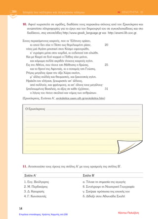 δ) η εμφάνιση του Νεοελληνικού Διαφωτισμού
3. Με ποιον τρόπο κατάφεραν οι Έλληνες να μην αφομοιωθούν από τους Τούρκους;
____________________________________________________________________________________
4. Χαρακτήρισε τις παρακάτω προτάσεις ως σωστές (Σ) ή λανθασμένες (Λ):
Οι παροικίες ήταν ελληνικές πόλεις που έγιναν σημαντικά εμπορικά κέντρα.
Οι Έλληνες ασχολήθηκαν με το εμπόριο και τη ναυτιλία γιατί οι Τούρκοι τους παρείχαν προνόμια.
Οι δάσκαλοι του Γένους ενίσχυαν την εθνική συνείδηση των Ελλήνων.
Οι Τούρκοι κατέκτησαν το Σούλι το 1803.
Η 2η
περίοδος μετανάστευσης ήταν υποχρεωτική.
5. Τι είναι ο Νεοελληνικός Διαφωτισμός;
____________________________________________________________________________________
____________________________________________________________________________________
6. Αντιστοίχισε τα πρόσωπα με τα στοιχεία που ταιριάζουν στον καθένα.
7. Τι ξέρεις για τους κλέφτες; Με ποιον τρόπο προσπάθησαν να τους αντιμετωπίσουν οι Τούρκοι;
____________________________________________________________________________________
____________________________________________________________________________________
____________________________________________________________________________________
____________________________________________________________________________________
8. Γιατί οι Σουλιώτες ήταν τόσο ικανοί πολεμιστές;
____________________________________________________________________________________
____________________________________________________________________________________
____________________________________________________________________________________
____________________________________________________________________________________
• Έζησε στο Παρίσι
• Εξέδωσε έργα του στη Βιέννη
• Τον θανάτωσαν οι Τούρκοι
• Πρότεινε τη χρήση μιας απλούστερης γλώσσας
• Εργάστηκε ως γραμματέας Φαναριώτη ηγεμόνα
Ρήγας Βελεστινλής •
Αδαμάντιος Κοραής •
Κάρκαλου Άννα
Επιμέλεια: Χρήστος Χαρμπής http://st-taksh.blogspot.gr σελ.209
 