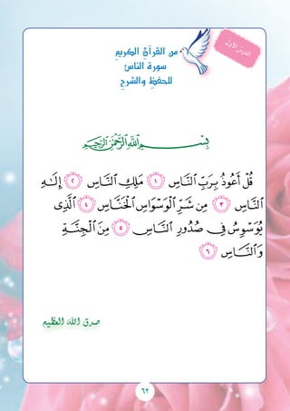 62
‫ﭓ‬‫ﭒ‬‫ﭑ‬
‫ﮇﮈ‬ ‫ﮆ‬‫ﮅ‬‫ﮄ‬‫ﮃ‬‫ﮂ‬‫ﮁ‬‫ﮀ‬
‫ﮐ‬‫ﮏ‬‫ﮎ‬‫ﮍ‬‫ﮌ‬‫ﮋ‬‫ﮊ‬‫ﮉ‬
‫ﮗ‬‫ﮖ‬ ‫ﮔﮕ‬ ‫ﮓ‬‫ﮒ‬‫ﮑ‬
‫ﮙ‬‫ﮘ‬
ِ‫مي‬‫الكر‬ ِ‫آن‬�‫القر‬‫من‬
‫النا�س‬‫�سورة‬
ِ‫ح‬‫وال�رش‬ ِ‫للحفظ‬
ُ‫ل‬‫و‬‫أل‬‫ا‬ ُ‫س‬‫ر‬‫د‬‫ل‬‫ا‬
‫العظيم‬ ‫اهلل‬ ‫�صدق‬
 