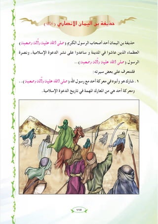 ١١٧
(›) ‫اﻻﻧﺼﺎري‬ ‫اﻟﻴﻤﺎن‬ ‫ﺑﻦ‬ ‫ﺣﺬﻳﻔﺔ‬
(¬Ñë°Uh ¬dBGh ¬«∏Y ˆG ⋲∏°U) ‫اﻟﻜﺮﱘ‬ ‫اﻟﺮﺳﻮل‬ ‫أﺻﺤﺎب‬ ‫أﺣﺪ‬ ‫اﻟﻴﻤﺎن‬ ‫ﺑﻦ‬ ‫ﺣﺬﻳﻔﺔ‬
‫وﻧﺼﺮة‬ ،‫اﻹﺳﻼﻣﻴﺔ‬ ‫اﻟﺪﻋﻮة‬ ‫ﻧﺸﺮ‬ ‫ﻋﻠﻰ‬ ‫ﺳﺎﻋﺪوا‬ ‫و‬ ‫اﳌﺪﻳﻨﺔ‬ ‫ﻓﻲ‬ ‫ﻋﺎﺷﻮا‬ ‫اﻟﺬﻳﻦ‬ ‫اﻟﻌﻈﻤﺎء‬
..(¬Ñë°Uh ¬dBGh ¬«∏Y ˆG ⋲∏°U) ‫اﻟﺮﺳﻮل‬
:‫ﺳﻴﺮﺗﻪ‬ ‫ﺑﻌﺾ‬ ‫ﻋﻠﻰ‬ ‫ﻓﻠﻨﺘﻌﺮف‬
..(¬Ñë°Uh ¬dBGh ¬«∏Y ˆG ⋲∏°U)‫اﷲ‬‫رﺳﻮل‬‫ﻣﻊ‬‫أﺣﺪ‬‫ﻣﻌﺮﻛﺔ‬‫ﻓﻲ‬‫وأﺑﻮﻩ‬‫ﻫﻮ‬‫ﺷﺎرك‬.١
.‫اﻹﺳﻼﻣﻴﺔ‬ ‫اﻟﺪﻋﻮة‬ ‫ﺗﺎرﻳﺦ‬ ‫ﻓﻲ‬ ‫اﳌﻬﻤﺔ‬ ‫اﳌﻌﺎرك‬ ‫ﻣﻦ‬ ‫ﻫﻲ‬ ‫أﺣﺪ‬ ‫وﻣﻌﺮﻛﺔ‬
 