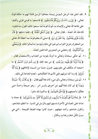 ٣٠
ُ‫ﻪ‬‫ﻗﻮﻟ‬ ُ‫ﻩ‬‫ﺣﻜﺎ‬ ‫ﻣﺎ‬ ‫ﻟﻬﻢ‬ ً‫ﻼ‬‫ﻗﺎﺋ‬ ‫ﺳﻞ‬ُ‫اﻟﺮ‬ ً‫ﺎ‬‫ﻣﺨﺎﻃﺒ‬ ُ‫ﻪ‬‫إﻳﻤﺎﻧ‬ ُ‫اﻟﻤﺆﻣﻦ‬ ‫اﻟﺮﺟﻞ‬ ‫ﻫﺬا‬ ‫أﻋﻠﻦ‬ ‫ﻟﻘﺪ‬ .٩
‫وأﻗﺒﻠﻮا‬ ‫ﻗﻮﻟﻲ‬ ‫ﻗﻮﻣﻲ‬ ‫ﻳﺎ‬ ‫ﻓﺎﺳﻤﻌﻮا‬ ‫ﱪ‬ÅÄÃÂ‫ﱫ‬ :‫ﺗﻌﺎﻟﻰ‬
،‫ﻗﺘﻠﻮﻩ‬ ُ‫ﻪ‬‫ﻣﻨ‬ َ‫اﻟﻘﻮل‬ َ‫ذﻟﻚ‬ ‫ﺳﻤﻌﻮا‬ ‫ﺎ‬‫ﱠ‬‫ﻤ‬َ‫ﻟ‬ ُ‫ﻪ‬َ‫ﻣ‬‫ﻗﻮ‬ ‫ﱠ‬‫إن‬ ‫ﱠ‬‫ﻢ‬ُ‫ﺛ‬.ِ‫ﻪ‬‫ﺑ‬ ‫واﻹﻳﻤﺎن‬ ‫ﺗﻌﺎﻟﻰ‬ ‫اﷲ‬ ‫ﻃﺎﻋﺔ‬ ‫ﻋﻠﻰ‬
Ë‫ﱫ‬ ‫دﺧﻠﻬﺎ‬ ‫ﺎ‬‫ﱠ‬‫ﻓﻠﻤ‬ ،‫ﱪ‬ÉÈÇ‫ﱫ‬ :‫ﺗﻌﺎﻟﻰ‬ ‫ﻓﻘﺎل‬ ، َ‫ﺔ‬‫ﱠ‬‫ﻨ‬‫اﻟﺠ‬ ُ‫اﷲ‬ ُ‫ﻪ‬َ‫ﻠ‬‫ﻓﺄدﺧ‬
‫ﺗﻌﺎﻟﻰ‬ ُ‫اﷲ‬ ُ‫ﻩ‬‫أﻋﻄﺎ‬ ‫ﺑﻤﺎ‬ ُ‫ﻪ‬ُ‫ﻣ‬‫ﻗﻮ‬ َ‫ﻳﻌﻠﻢ‬ ْ‫أن‬ ‫ﻰ‬‫ﱠ‬‫ﻨ‬‫ﺗﻤ‬ ‫ﱪ‬ÓÒÑÐÎÍÌ
Ô‫ذﻟﻚ.ﱫ‬‫ﻟﻴﻨﺎﻟﻮا‬‫ﺑﻪ‬‫وﻟﻴﺆﻣﻨﻮا‬ ِ‫ﻪ‬ِ‫ﻠ‬‫ﻣﺜ‬‫ﻓﻲ‬‫ﻟﻴﺮﻏﺒﻮا‬ ِ‫اﻟﺜﻮاب‬ ِ‫وﺟﺰﻳﻞ‬ ِ‫ة‬‫اﻟﻤﻐﻔﺮ‬‫ﻣﻦ‬
.َ‫ﺔ‬‫ﱠ‬‫ﻨ‬‫اﻟﺠ‬ ‫اﻟﺪاﺧﻠﻴﻦ‬ ‫اﻟﻤﻌﺰزﻳﻦ‬ ‫ﻣﻦ‬ ‫وﺟﻌﻠﻨﻲ‬ ‫ﱪ‬ ÖÕ
: ‫ﻓﻘﺎل‬ ِ‫واﻻﺳﺘﺌﺼﺎل‬ ِ‫اﻟﻌـﺬاب‬ ‫ﻣﻦ‬ ِ‫ﻪ‬ِ‫ﻣ‬‫ﺑﻘﻮ‬ ُ‫ﻪ‬َ‫ﻟ‬‫أﻧﺰ‬ ‫ﻣﺎ‬ ‫وﺗﻌﺎﻟﻰ‬ ُ‫ﻪ‬َ‫ﻧ‬‫ﺳﺒﺤﺎ‬ ‫ﺣﻜﻰ‬ ‫ﱠ‬‫ﻢ‬ُ‫ﺛ‬ .١٠
‫ﻣﺎ‬ ‫+ﱪ‬*) (‫ﱫ‬ ِ‫ﻪ‬ِ‫ﻠ‬‫ﻗﺘ‬ ِ‫ﺑﻌﺪ‬ ‫ﻣﻦ‬ ‫'ﱪ‬&%$#"‫ﱫ‬
-,‫ﱫ‬ ‫ﻢ‬ِ‫ﻬ‬ِ‫ﻓ‬‫ﻹﺗﻼ‬ ِ‫ء‬‫اﻟﺴﻤﺎ‬ ‫ﻣﻦ‬ ‫ا‬ ً‫ﺟﻨـﺪ‬ َ‫ﻓﻨﻨﺰل‬ ،‫ﻢ‬ِ‫ﻬ‬ِ‫ﺘ‬‫ﻋﻘﻮﺑ‬ ‫ﻓﻲ‬ َ‫ﻒ‬‫ﱠ‬‫ﻠ‬‫ﻧﺘﻜ‬ ‫أن‬ ‫اﺣﺘﺠﻨﺎ‬
.‫ذﻟﻚ‬ ‫إﻟﻰ‬ ‫اﻟﺤﺎﺟﺔ‬ ‫ﻟﻌﺪم‬ ‫؛‬ ‫أﻫﻠﻜﻨﺎﻫﻢ‬ ‫إذا‬ ‫اﻷﻣﻢ‬ ‫ﻋﻠﻰ‬ ‫ﻧﻨﺰﻟﻬﻢ‬ ‫ﻛﻨﺎ‬ ‫وﻣﺎ‬ ‫ﱪ‬.
3 2 10‫ﱫ‬ : ‫ﻓﻘﺎل‬ ‫ﻢ‬ُ‫ﻬ‬ُ‫ﻫﻼﻛ‬ َ‫ﻛﺎن‬ ٍ‫ﺷﻲء‬ ّ‫ﺑﺄي‬ ‫وﺗﻌﺎﻟﻰ‬ ُ‫ﻪ‬َ‫ﻧ‬‫ﺳﺒﺤﺎ‬ َ‫ﻦ‬‫ﱠ‬‫ﻴ‬‫ﺑ‬ ‫ﱠ‬‫ﻢ‬ُ‫ﺛ‬ .١١
‫ﺣﺘﻰ‬ ٌ‫ة‬‫واﺣﺪ‬ ٌ‫ﺔ‬‫ﺻﻴﺤ‬ ‫وﻫﻮ‬ ، ٍ‫أﻣﺮ‬ ِ‫ﺑﺄﻳﺴﺮ‬ ‫ﻢ‬ِ‫ﻫ‬ِ‫آﺧﺮ‬ ‫ﻋﻦ‬ ‫ﻢ‬ُ‫ﻬ‬ُ‫إﻫﻼﻛ‬ ‫ﻛﺎن‬ ‫أي‬ ‫4ﱪ‬
.‫ﻣﺎﺗﻮا‬ ‫ﻗﺪ‬ َ‫ﺳﺎﻛﻨﻮن‬ ‫ﱪ‬765‫ﱫ‬ ‫ﻢ‬ِ‫ﻬ‬ِ‫ﻌ‬‫ﺑﺄﺟﻤ‬ ‫ﻫﻠﻜﻮا‬
‫ﻳﺎ‬ ‫ﻣﻌﻨﺎﻩ‬ ‫ﱪ‬ D C BA@?>=<;:9‫ﱫ‬ .١٢
،‫ﺷﻘﺎءﻫﻢ‬ ‫أﻋﻈﻢ‬ ‫ﻣﺎ‬ .‫اﻟﺪﻧﻴﺎ‬ ‫ﻓﻲ‬ ِ‫ﺳﻞ‬‫ﱡ‬‫ﺑﺎﻟﺮ‬ ‫ﻢ‬ِ‫ﻬ‬ِ‫ﺋ‬‫ﺑﺎﺳﺘﻬﺰا‬ ِ‫ة‬‫اﻵﺧﺮ‬ ‫ﻓﻲ‬ ‫اﻟﻌﺒﺎد‬ ‫ﻋﻠﻰ‬ ‫ﻧﺪاﻣﺔ‬
‫ﻫﻲ‬ ‫اﻟﺘﻲ‬ ، ِ‫ﺔ‬‫اﻟﻘﺒﻴﺤ‬ ِ‫ﺔ‬‫اﻟﺼﻔ‬ ‫ﺑﻬﺬﻩ‬ ‫ﻛﺎﻧﻮا‬ ‫ﺣﻴﺚ‬ ، ‫ﺟﻬﻠﻬﻢ‬ ‫وأﺷﺪ‬ ،‫ﻋﻨﺎءﻫﻢ‬ ‫وأﻃﻮل‬
. ٍ‫وﻧﻜﺎل‬ ٍ‫وﻋﺬاب‬ ٍ‫ﺷﻘﺎء‬ ‫ﱢ‬‫ﻟﻜﻞ‬ ٌ‫ﺳﺒﺐ‬
 