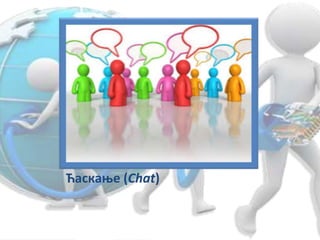 Ћаскање (Chat)
 