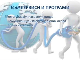 VoIP СЕРВИСИ И ПРОГРАМИ
омогућавају гласовну и видео-
комуникацију између удаљених особа
преко интернета.
 