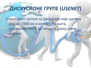 ДИСКУСИОНЕ ГРУПЕ (USENET)
интернет систем за дискусије који датира
још од 1980-их и користећи њега,
корисници могу да читају и шаљу јавне
поруке;
 