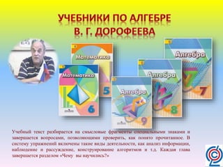 Учебный текст разбирается на смысловые фрагменты специальными знаками и
завершается вопросами, позволяющими проверить, как понято прочитанное. В
систему упражнений включены такие виды деятельности, как анализ информации,
наблюдение и рассуждение, конструирование алгоритмов и т.д. Каждая глава
завершается разделом «Чему вы научились?»
 