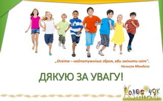 ДЯКУЮ ЗА УВАГУ!
„Освіта – найпотужніша зброя, аби змінити світ".
Нельсон Мандела
 