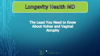 The Least You Need to Know
About Vulvar and Vaginal
Atrophy
 