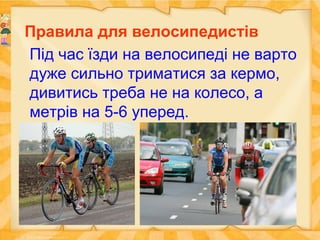 Правила для велосипедистів
Під час їзди на велосипеді не варто
дуже сильно триматися за кермо,
дивитись треба не на колесо...