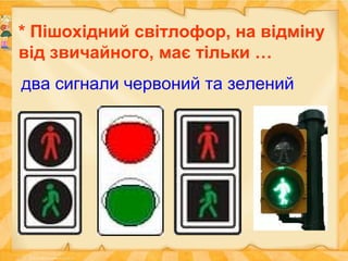 * Пішохідний світлофор, на відміну
від звичайного, має тільки …
два сигнали червоний та зелений
 