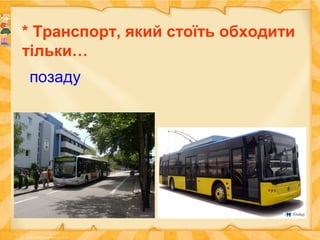 * Транспорт, який стоїть обходити
тільки…
позаду
 