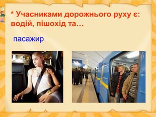 * Учасниками дорожнього руху є:
водій, пішохід та…
пасажир
 