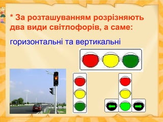 * За розташуванням розрізняють
два види світлофорів, а саме:
горизонтальні та вертикальні
 