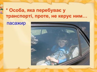 * Особа, яка перебуває у
транспорті, проте, не керує ним…
пасажир
 