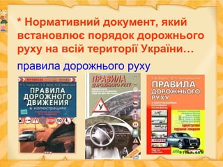 * Нормативний документ, який
встановлює порядок дорожнього
руху на всій території України…
правила дорожнього руху
 