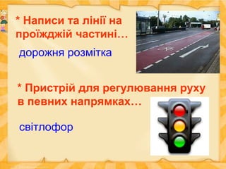 * Написи та лінії на
проїжджій частині…
дорожня розмітка
* Пристрій для регулювання руху
в певних напрямках…
світлофор
 