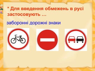 * Для введення обмежень в русі
застосовують …
заборонні дорожні знаки
 