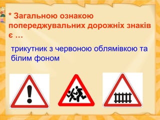 * Загальною ознакою
попереджувальних дорожніх знаків
є …
трикутник з червоною облямівкою та
білим фоном
 