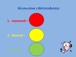 1. червоний –
2. Жовтий –
3. Зелений -
 