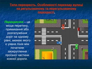 Типи перехресть. Особливості переходу вулиці
на регульованому та нерегульованому
перехресті.
Перехрестя – це
місце перетину,
примикання або
розгалуження
доріг на одному
рівні, межею якого
є уявна лінія між
початком
заокруглення
проїзної частини
кожної дороги.
 
