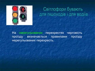 На нерегульованих перехрестях черговість
проїзду визначається правилами проїзду
нерегульованих перехресть.
 