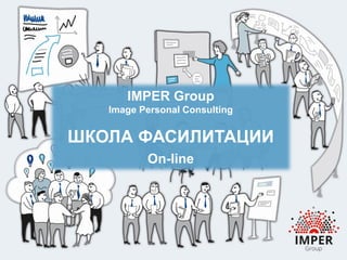 IMPER Group
Image Personal Consulting
ШКОЛА ФАСИЛИТАЦИИ
On-line
 