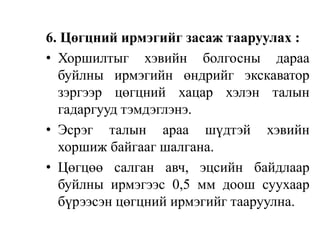 6. Цөгцний ирмэгийг засаж тааруулах :
• Хоршилтыг хэвийн болгосны дараа
буйлны ирмэгийн өндрийг экскаватор
зэргээр цөгцний хацар хэлэн талын
гадаргууд тэмдэглэнэ.
• Эсрэг талын араа шүдтэй хэвийн
хоршиж байгааг шалгана.
• Цөгцөө салган авч, эцсийн байдлаар
буйлны ирмэгээс 0,5 мм доош суухаар
бүрээсэн цөгцний ирмэгийг тааруулна.
 
