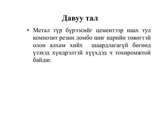 • Метал түр бүрээсийг цементээр наах тул
композит резин ломбо шиг нарийн төвөгтэй
олон алхам хийх шаардлагагүй бөгөөд
үзэхэд хүндрэлтэй хүүхдэд ч тохиромжтой
байдаг.
Давуу тал
 