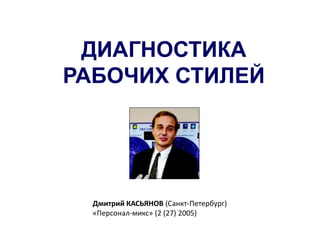 ДИАГНОСТИКА
РАБОЧИХ СТИЛЕЙ
.
Дмитрий КАСЬЯНОВ (Санкт-Петербург)
«Персонал-микс» (2 (27) 2005)
 