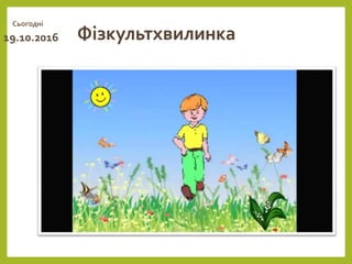 Фізкультхвилинка19.10.2016
Сьогодні
 