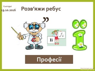 Розв’яжи ребус
Професії
Сьогодні
19.10.2016
http://vsimppt.com.ua/
http://vsimppt.com.ua/
 