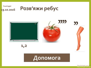 Розв’яжи ребус
Допомога
Сьогодні
19.10.2016
http://vsimppt.com.ua/
http://vsimppt.com.ua/
1,2
 