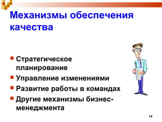 14
Механизмы обеспечения
качества
 Стратегическое
планирование
 Управление изменениями
 Развитие работы в командах
 Другие механизмы бизнес-
менеджмента
 