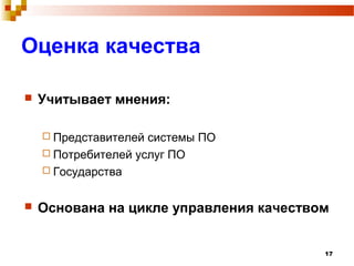 17
Оценка качества
 Учитывает мнения:
 Представителей системы ПО
 Потребителей услуг ПО
 Государства
 Основана на цикле управления качеством
 