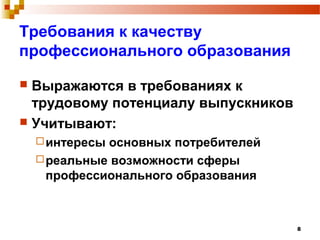 8
Требования к качеству
профессионального образования
 Выражаются в требованиях к
трудовому потенциалу выпускников
 Учитывают:
интересы основных потребителей
реальные возможности сферы
профессионального образования
 