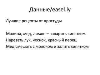 Данные/easel.ly
Лучшие рецепты от простуды
Малина, мед, лимон – заварить кипятком
Нарезать лук, чеснок, красный перец
Мед смешать с молоком и залить кипятком
 