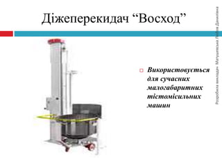 РозробилавикладачМатушевськаЛюбовДанилівна
Діжеперекидач “Восход”
 Використовується
для сучасних
малогабаритних
тістомісильних
машин
 