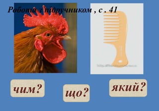 що? який?чим?
Робота з підручником , с . 41
 